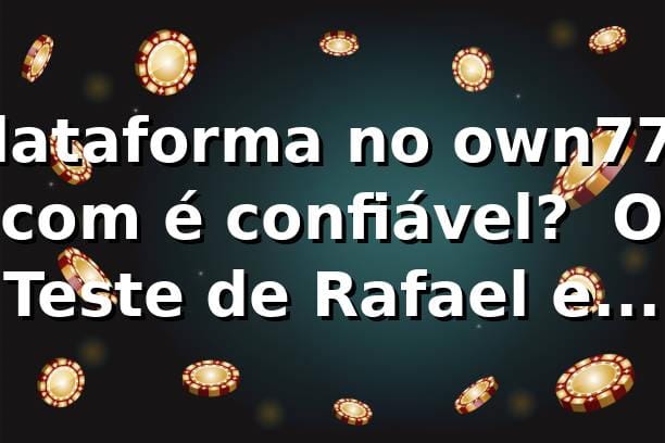 Plataforma no own777 com é confiável? 🎰 O Teste de Rafael em SP